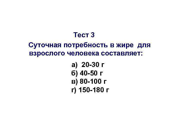 Тест 3 Суточная потребность в жире для взрослого человека составляет: а) 20 -30 г