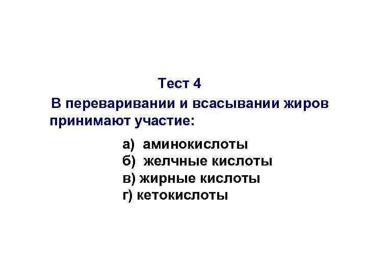 Тест 4 В переваривании и всасывании жиров принимают участие: а) аминокислоты б) желчные кислоты