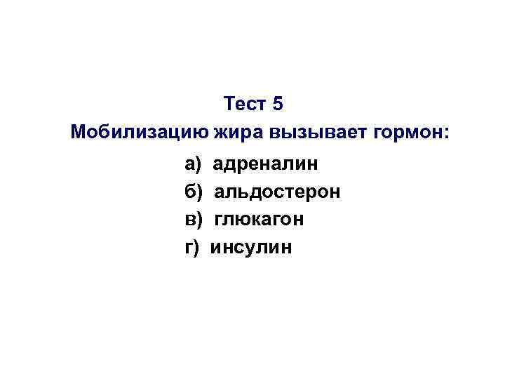 Тест 5 Мобилизацию жира вызывает гормон: а) б) в) г) адреналин альдостерон глюкагон инсулин