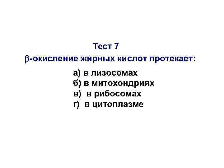 Тест 7 -окисление жирных кислот протекает: а) в лизосомах б) в митохондриях в) в