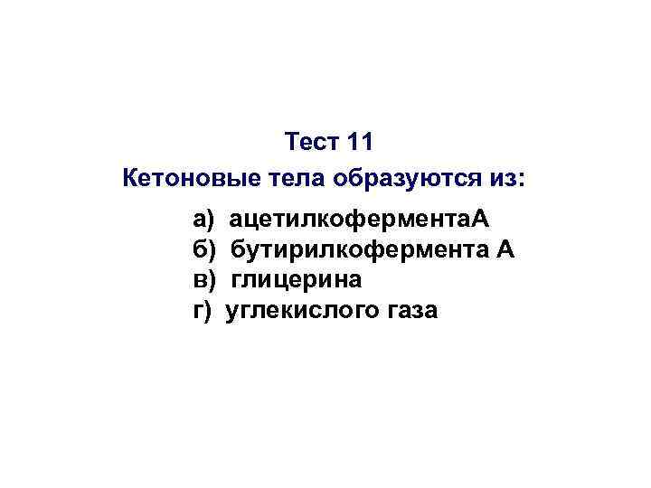 Тест 11 Кетоновые тела образуются из: а) б) в) г) ацетилкофермента. А бутирилкофермента А