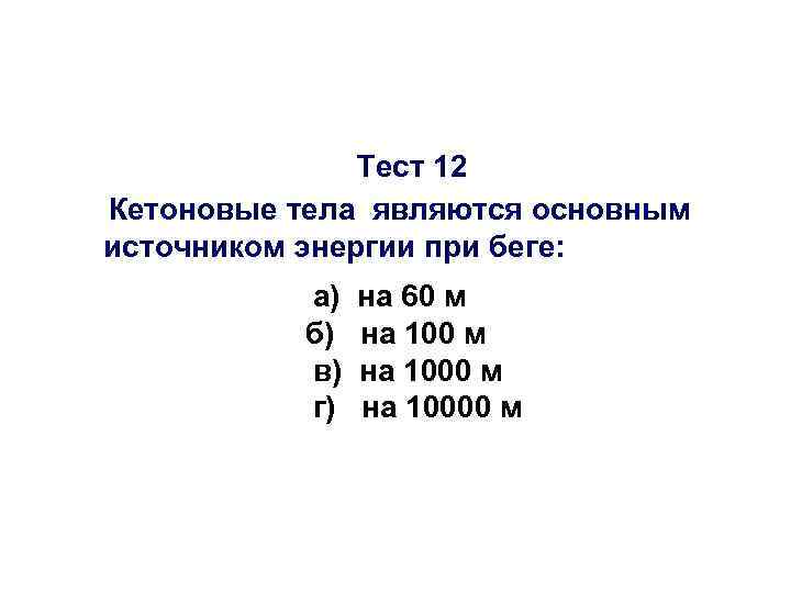 Тест 12 Кетоновые тела являются основным источником энергии при беге: а) б) в) г)