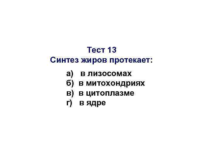 Тест 13 Синтез жиров протекает: а) б) в) г) в лизосомах в митохондриях в