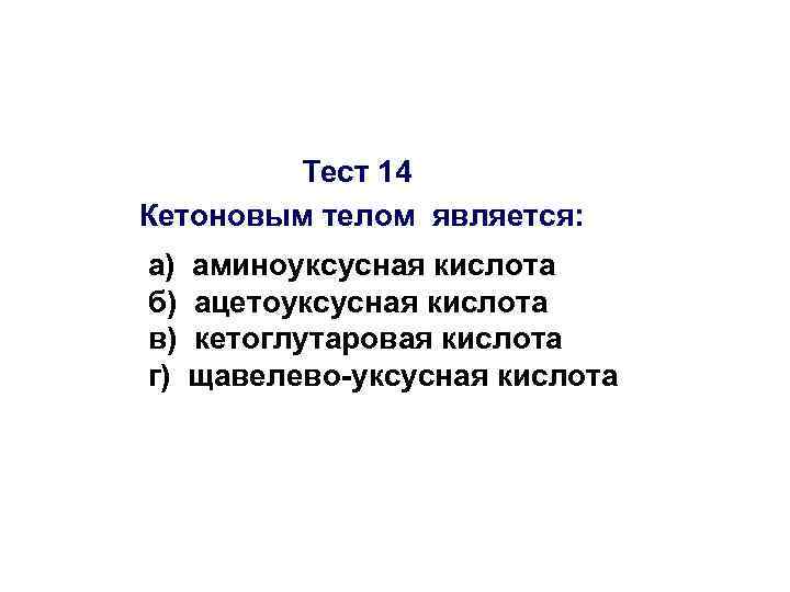 Тест 14 Кетоновым телом является: а) б) в) г) аминоуксусная кислота ацетоуксусная кислота кетоглутаровая