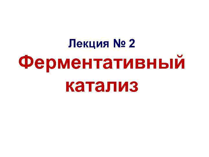 Лекция № 2 Ферментативный катализ 