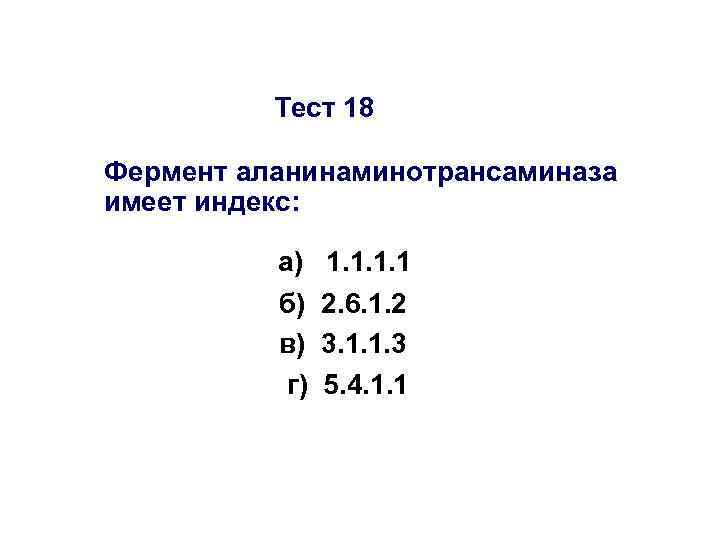 Тест 18 Фермент аланинаминотрансаминаза имеет индекс: а) 1. 1 б) 2. 6. 1. 2