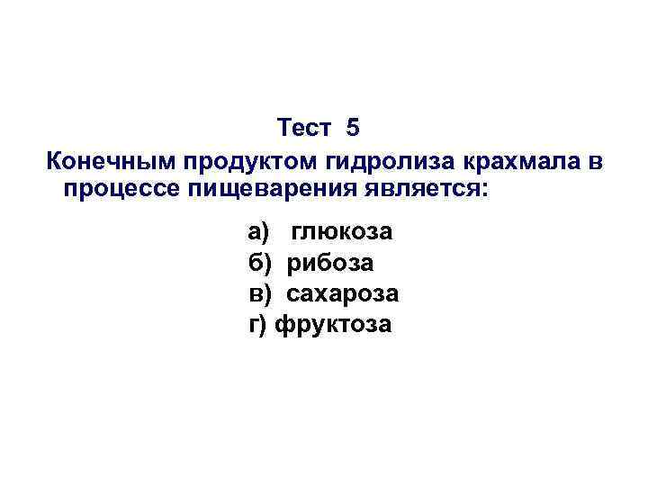 Тест 5 Конечным продуктом гидролиза крахмала в процессе пищеварения является: а) глюкоза б) рибоза