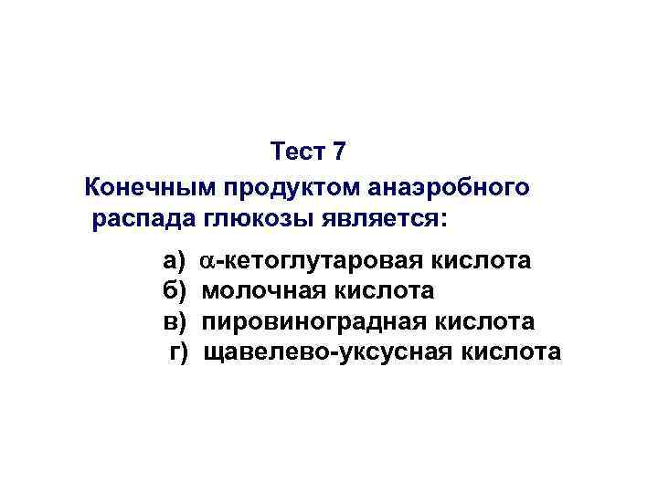 Тест 7 Конечным продуктом анаэробного распада глюкозы является: а) б) в) г) -кетоглутаровая кислота