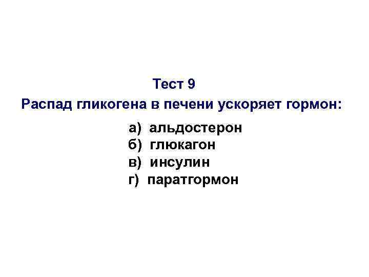 Тест 9 Распад гликогена в печени ускоряет гормон: а) б) в) г) альдостерон глюкагон