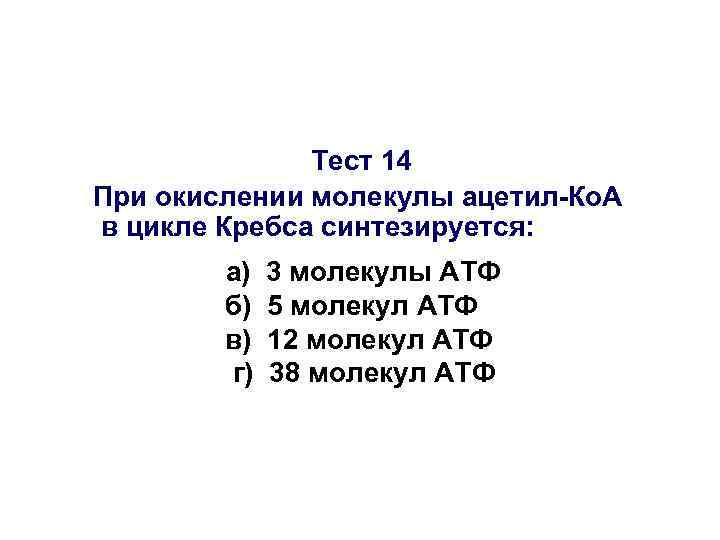 Тест 14 При окислении молекулы ацетил-Ко. А в цикле Кребса синтезируется: а) б) в)