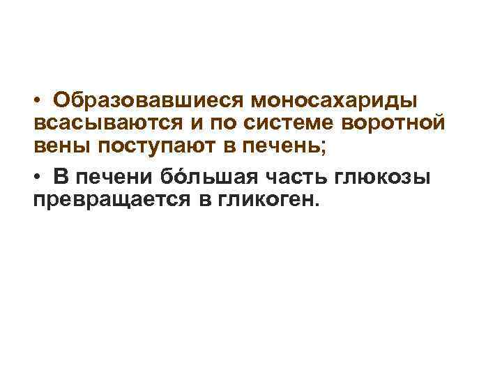  • Образовавшиеся моносахариды всасываются и по системе воротной вены поступают в печень; •