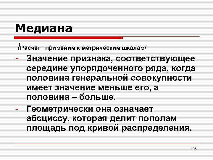 Медиана /Расчет применим к метрическим шкалам/ - Значение признака, соответствующее середине упорядоченного ряда, когда