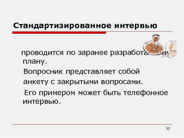 Стандартизированное интервью проводится по заранее разработанному плану. Вопросник представляет собой анкету с закрытыми вопросами.