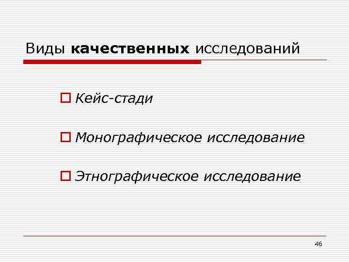 Виды качественных исследований o Кейс-стади o Монографическое исследование o Этнографическое исследование 46 
