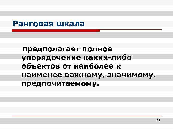 Ранговая шкала предполагает полное упорядочение каких-либо объектов от наиболее к наименее важному, значимому, предпочитаемому.