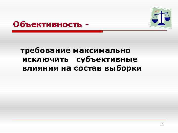 Объективность требование максимально исключить субъективные влияния на состав выборки 92 