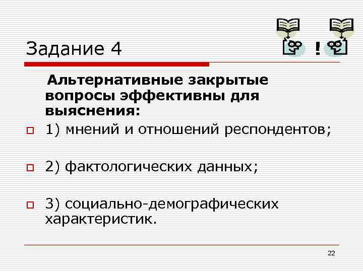 Задание 4 ! o Альтернативные закрытые вопросы эффективны для выяснения: 1) мнений и отношений