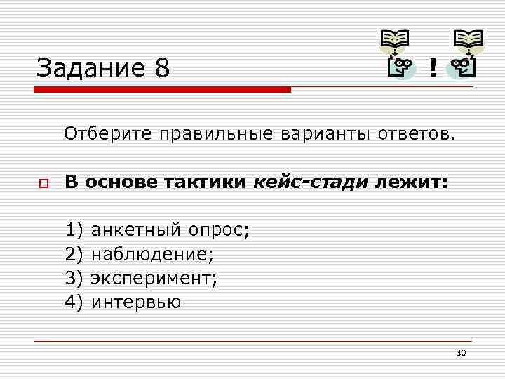 Задание 8 ! Отберите правильные варианты ответов. o В основе тактики кейс-стади лежит: 1)