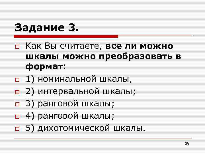 Задание 3. o o o Как Вы считаете, все ли можно шкалы можно преобразовать