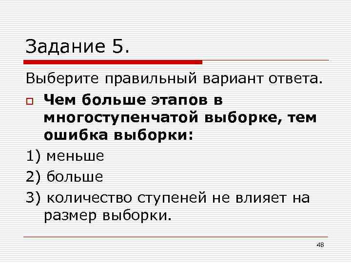 Задание 5. Выберите правильный вариант ответа. o Чем больше этапов в многоступенчатой выборке, тем