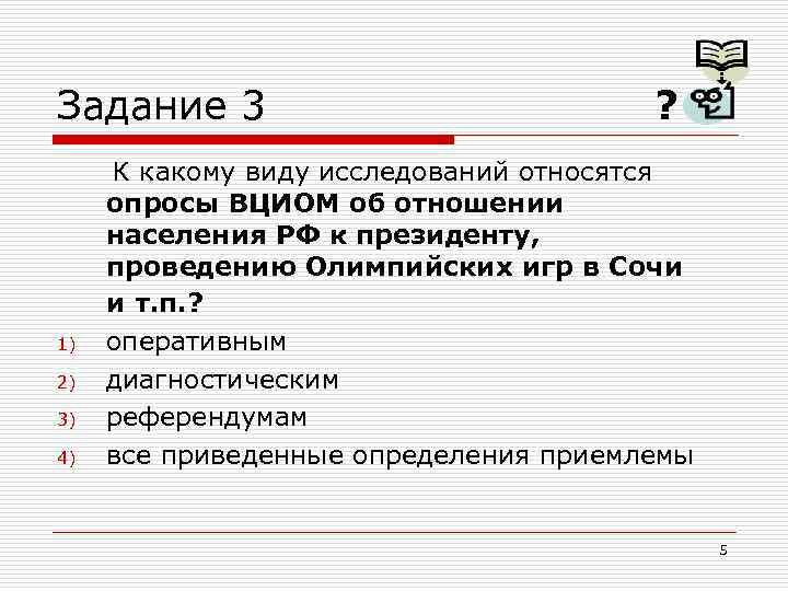 Задание 3 1) 2) 3) 4) ? К какому виду исследований относятся опросы ВЦИОМ