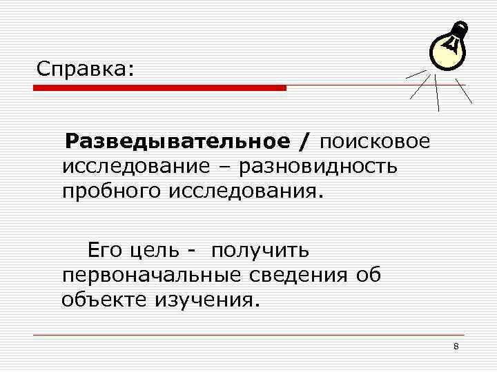 Справка: Разведывательное / поисковое исследование – разновидность пробного исследования. Его цель - получить первоначальные