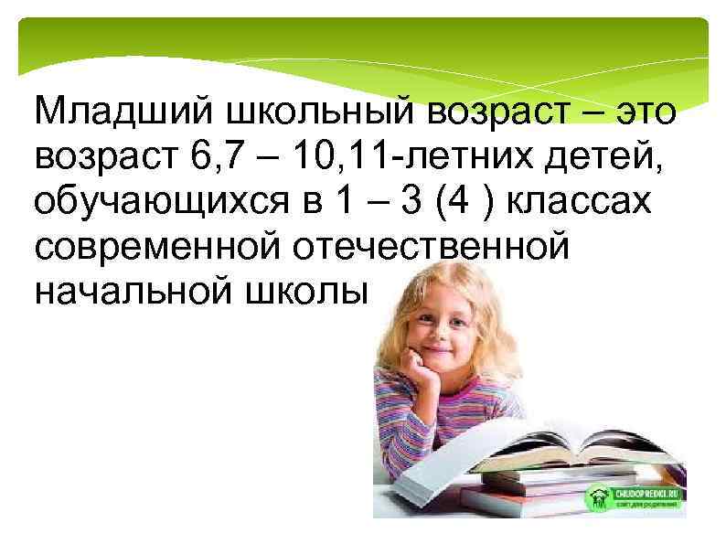 Младший школьный возраст – это возраст 6, 7 – 10, 11 летних детей, обучающихся