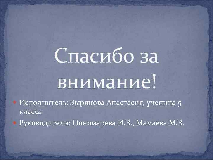 Спасибо за внимание! Исполнитель: Зырянова Анастасия, ученица 5 класса Руководители: Пономарева И. В. ,