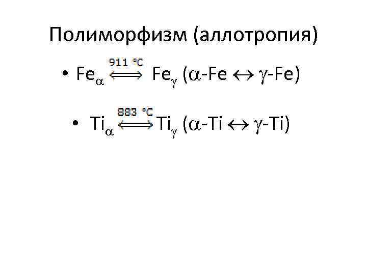 Полиморфизм (аллотропия) • Fe ( -Fe) • Ti ( -Ti) 