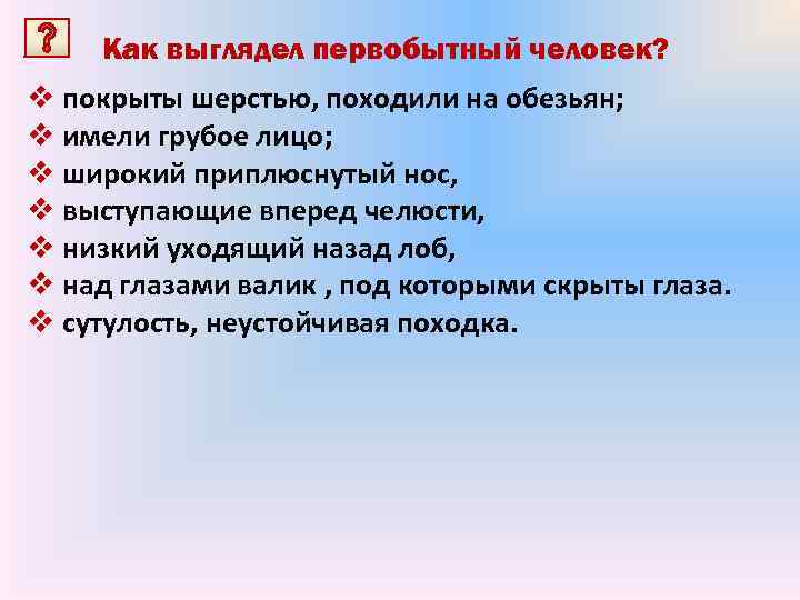 Как выглядел первобытный человек? v покрыты шерстью, походили на обезьян; v имели грубое лицо;