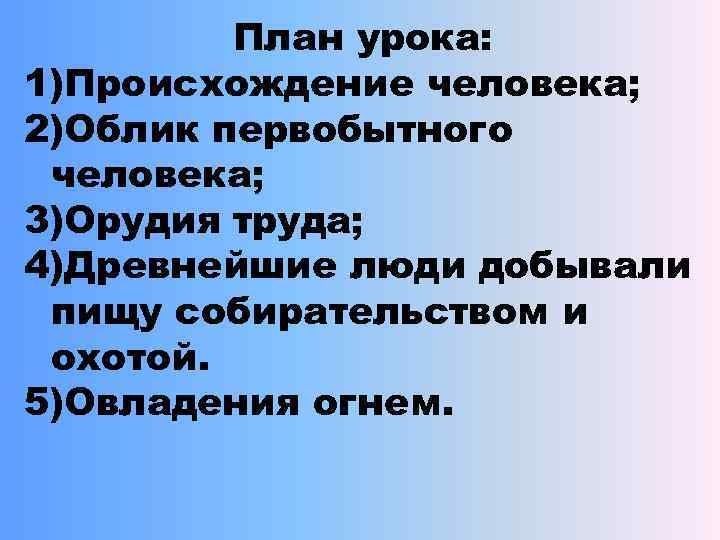 План урока: 1)Происхождение человека; 2)Облик первобытного человека; 3)Орудия труда; 4)Древнейшие люди добывали пищу собирательством