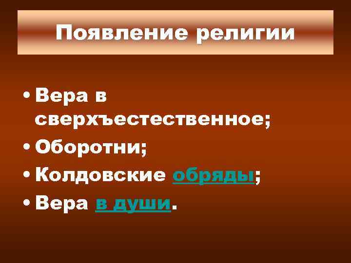 Появление религии • Вера в сверхъестественное; • Оборотни; • Колдовские обряды; • Вера в