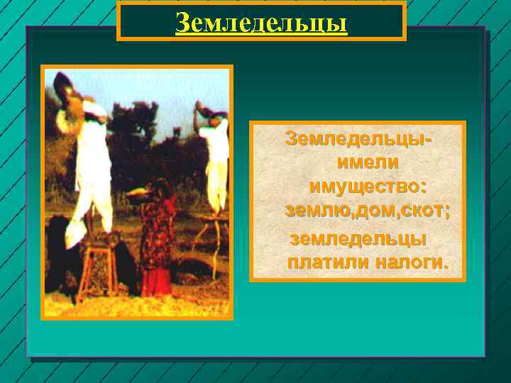 Земледельцыимели имущество: землю, дом, скот; земледельцы платили налоги. 