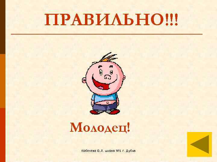 ПРАВИЛЬНО!!! Молодец! Кобелева О. Л. школа № 1 г. Дубна 