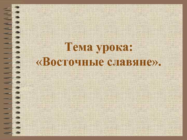 Тема урока: «Восточные славяне» . 