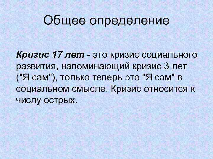 Общее определение Кризис 17 лет - это кризис социального развития, напоминающий кризис 3 лет