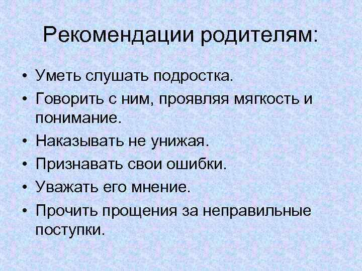 Рекомендации родителям: • Уметь слушать подростка. • Говорить с ним, проявляя мягкость и понимание.