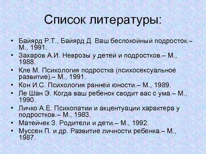 Список литературы: • Байярд Р. Т. , Байярд Д. Ваш беспокойный подросток. – М.
