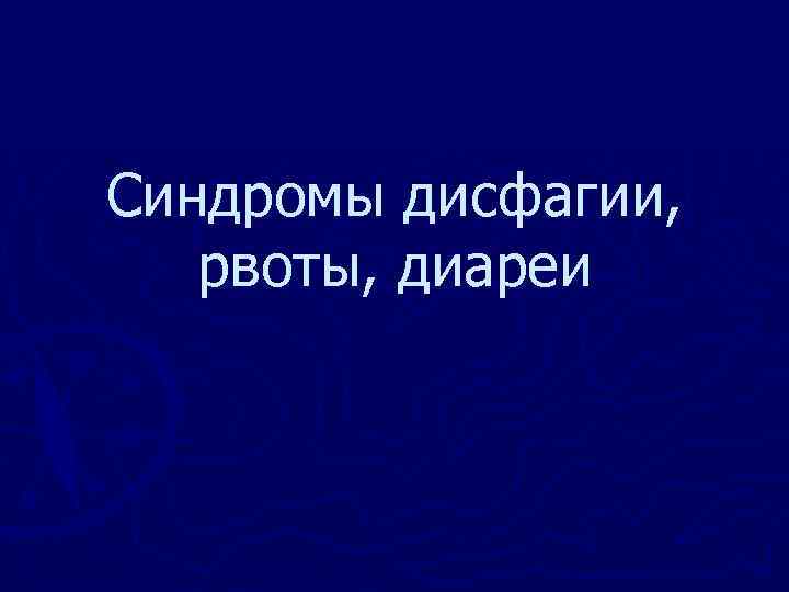 Синдромы дисфагии, рвоты, диареи 