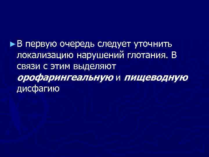 ► В первую очередь следует уточнить локализацию нарушений глотания. В связи с этим выделяют