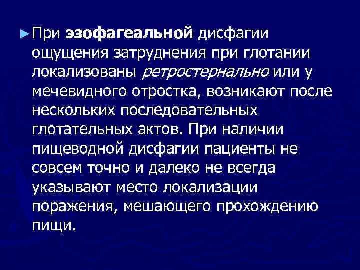 ► При эзофагеальной дисфагии ощущения затруднения при глотании локализованы ретростернально или у мечевидного отростка,