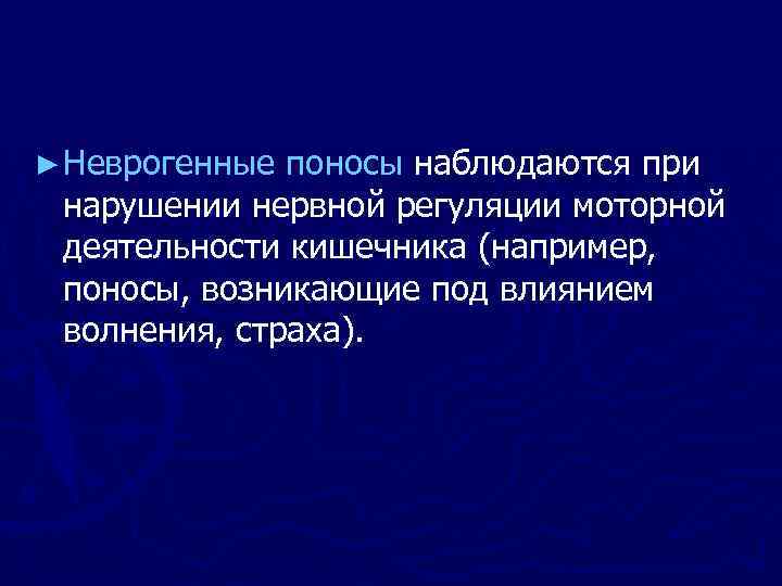 ► Неврогенные поносы наблюдаются при нарушении нервной регуляции моторной деятельности кишечника (например, поносы, возникающие