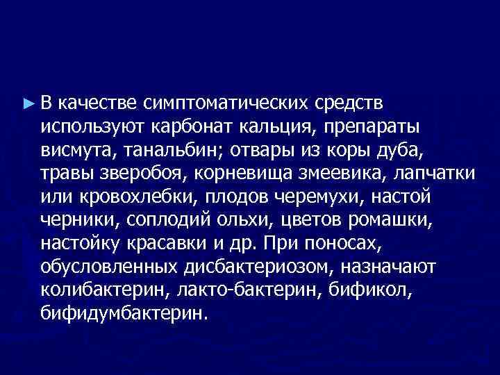 ► В качестве симптоматических средств используют карбонат кальция, препараты висмута, танальбин; отвары из коры