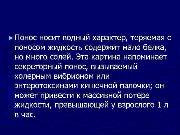 ► Понос носит водный характер, теряемая с поносом жидкость содержит мало белка, но много