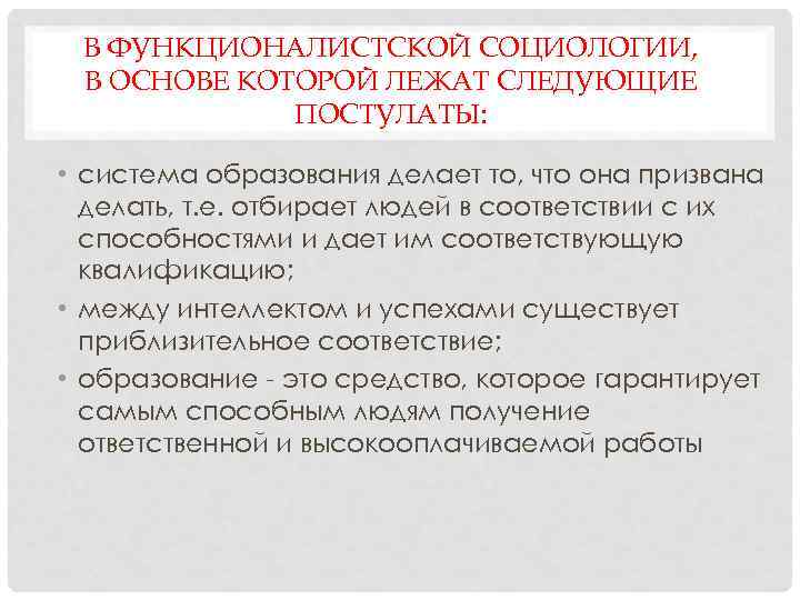 В ФУНКЦИОНАЛИСТСКОЙ СОЦИОЛОГИИ, В ОСНОВЕ КОТОРОЙ ЛЕЖАТ СЛЕДУЮЩИЕ ПОСТУЛАТЫ: • система образования делает то,