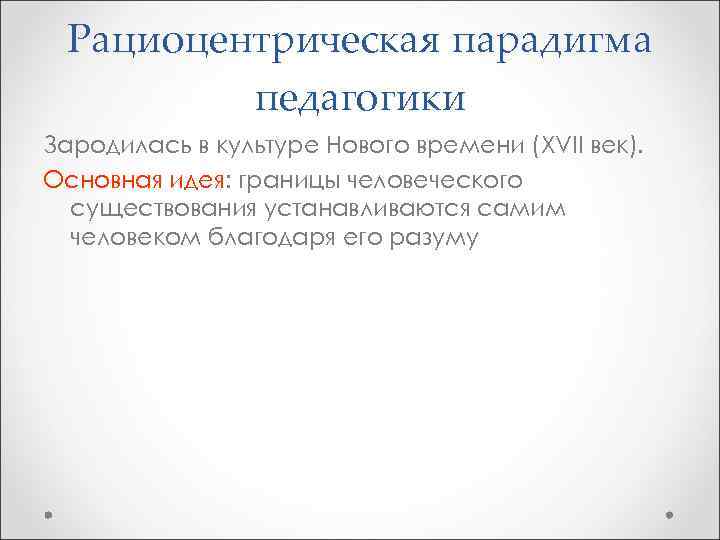 Рациоцентрическая парадигма педагогики Зародилась в культуре Нового времени (XVII век). Основная идея: границы человеческого