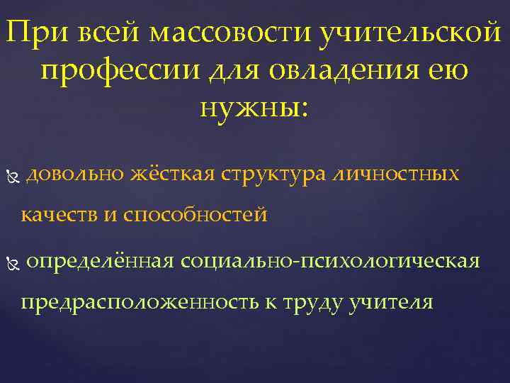 При всей массовости учительской профессии для овладения ею нужны: довольно жёсткая структура личностных качеств