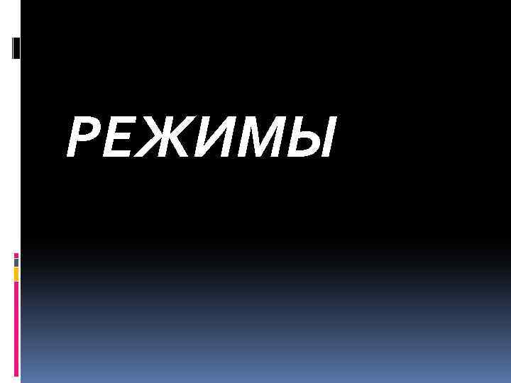 РЕЖИМЫ 