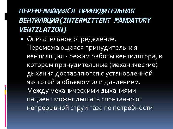 ПЕРЕМЕЖАЮЩАЯСЯ ПРИНУДИТЕЛЬНАЯ ВЕНТИЛЯЦИЯ(INTERMITTENT MANDATORY VENTILATION) Описательное определение. Перемежающаяся принудительная вентиляция - режим работы вентилятора,