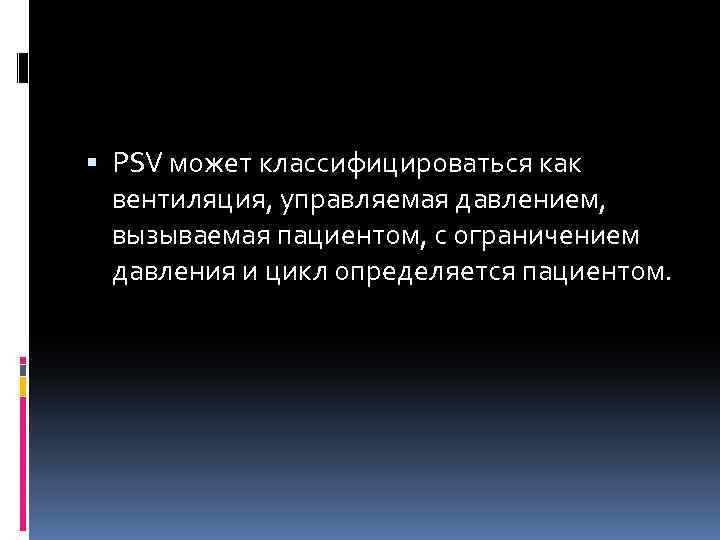  PSV может классифицироваться как вентиляция, управляемая давлением, вызываемая пациентом, с ограничением давления и